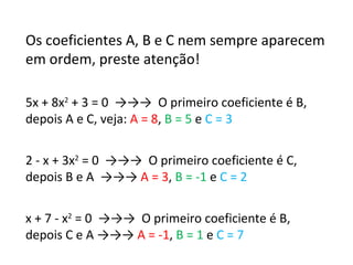 Os coeficientes A, B e C nem sempre aparecem em ordem, preste atenção! 5x + 8x 2  + 3 = 0  ->->->  O primeiro coeficiente ...