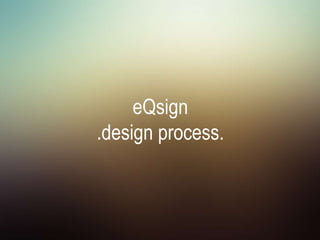 eQsign
.design process.
 
