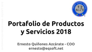 Ernesto Quiñones Azcárate - COO
ernesto@eqsoft.net
Portafolio de Productos
y Servicios 2018
INFORMACIONRESERVADA-EQSOFT2018
 