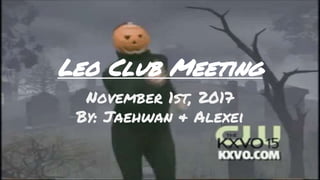 Leo Club Meeting
November 1st, 2017
By: Jaehwan & Alexei
 