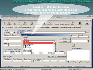SOFTWARE INTEGRATO ADMINISTRATIVO E FINANCEIRO Localizar : O botão localizar proporciona encontrar a informação por qualquer dado de qualquer cadastro. 