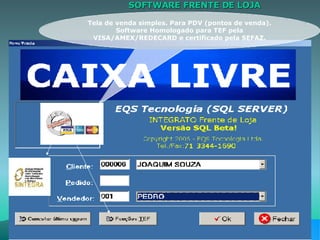 SOFTWARE FRENTE DE LOJA  Tela de venda simples. Para PDV (pontos de venda). Software Homologado para TEF pela VISA/AMEX/REDECARD e certificado pela SEFAZ. 