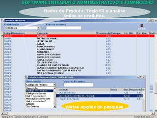 SOFTWARE INTEGRATO ADMINISTRATIVO E FINANCEIRO Dados do Produto: Tecle F2 e analise todos os produtos. Várias opções de pesquisa. Várias opções de pesquisa 