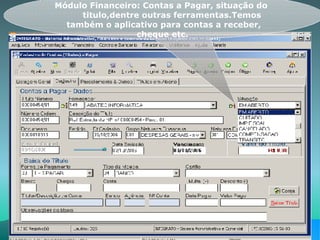 Módulo Financeiro: Contas a Pagar, situação do  titulo,dentre outras ferramentas.Temos também o aplicativo para contas a receber, cheque etc.  