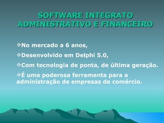 SOFTWARE INTEGRATO ADMINISTRATIVO E FINANCEIRO No mercado a 6 anos, Desenvolvido em Delphi 5.0, Com tecnologia de ponta, de última geração. É uma poderosa ferramenta para a  administração de empresas de comércio. 