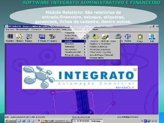 SOFTWARE INTEGRATO ADMINISTRATIVO E FINANCEIRO Módulo Relatório: São relatórios de entrada,financeiro, estoque, etiquetas, gerenciais, fichas de cadastro, dentre outros. 