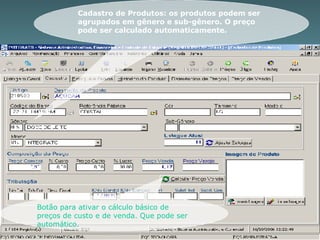 Cadastro de Produtos: os produtos podem ser agrupados em gênero e sub-gênero. O preço pode ser calculado automaticamente.  Botão para ativar o cálculo básico de preços de custo e de venda. Que pode ser automático. 