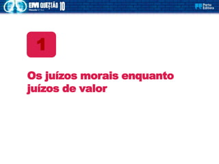 Os juízos morais enquanto
juízos de valor
1
 