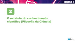 O estatuto do conhecimento
científico [Filosofia da Ciência]
2
 