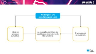 Mudança de um
paradigma para outro
É um processo
revolucionário.
Não é um
processo
cumulativo.
As revoluções científicas são
episódios de desenvolvimento
não-cumulativo.
 