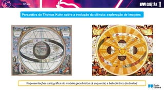 Representações cartográfica do modelo geocêntrico (à esquerda) e heliocêntrico (à direita).
Perspetiva de Thomas Kuhn sobre a evolução da ciência: exploração de imagens
 