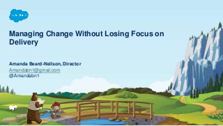 Managing Change Without Losing Focus on
Delivery
Amandabn1@gmail.com
@Amandabn1
Amanda Beard-Neilson, Director
 
