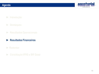 Agenda



  ► Introdução

  ► Destaques

  ► Resultados Operacionais

  ► Resultados Financeiros

  ► Redentor

  ► Conciliação IFRS x BR Gaap




                                 12
 