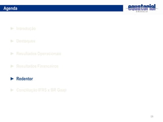 Agenda



  ► Introdução

  ► Destaques

  ► Resultados Operacionais

  ► Resultados Financeiros

  ► Redentor

  ► Conciliação IFRS x BR Gaap




                                 19
 