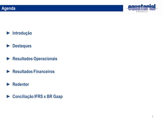 Agenda




 ► Introdução

 ► Destaques

 ► Resultados Operacionais

 ► Resultados Financeiros

 ► Redentor

 ► Conciliação IFRS x BR Gaap



                                2
 
