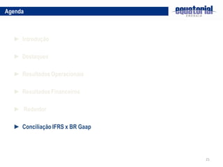 Agenda



  ► Introdução

  ► Destaques

  ► Resultados Operacionais

  ► Resultados Financeiros

  ► Redentor

  ► Conciliação IFRS x BR Gaap




                                 21
 