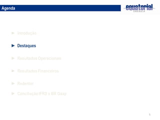 Agenda




    ► Introdução

    ► Destaques

    ► Resultados Operacionais

    ► Resultados Financeiros

    ► Redentor

    ► Conciliação IFRS x BR Gaap



                                   5
 