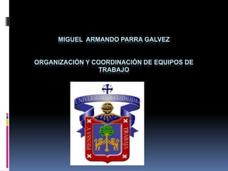 MIGUEL ARMANDO PARRA GALVEZ
ORGANIZACIÓN Y COORDINACIÓN DE EQUIPOS DE
TRABAJO
 