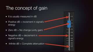 The concept of gain
It is usually measured in dB
Positive dB = increment in signal’s
energy
Zero dB = No change (unity gain)
Negative dB = decrement in
signal’s energy
Inﬁnite dB = Complete attenuation
 