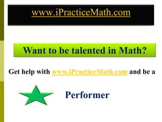 www.iPracticeMath.com
Want to be talented in Math?
Get help with www.iPracticeMath.com and be a
Performer
 