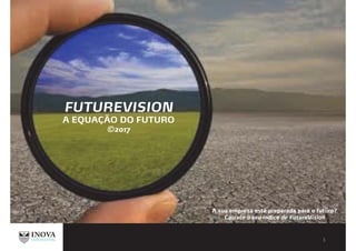 FUTUREVISION
A EQUAÇÃO DO FUTURO
©2017
A sua empresa está preparada para o futuro?
Calcule o seu índice de FutureVision
 