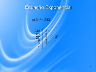 1 6
b) 3x+1
= 243
243
81
27
9
3
1
3
3
3
3
3
35
Equação ExponencialEquação Exponencial
 