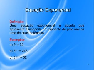 1 2
Equação ExponencialEquação Exponencial
Definição:
Uma equação exponencial é aquela que
apresenta a incógnita no expoen...