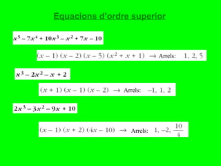 Equacions d’ordre superior Arrels: Arrels: Arrels: 