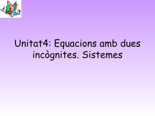 Unitat4: Equacions amb dues
    incògnites. Sistemes
 