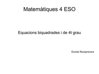 Matemàtiques 4 ESO

Equacions biquadrades i de 4t grau

Escola Rocaprevera

 