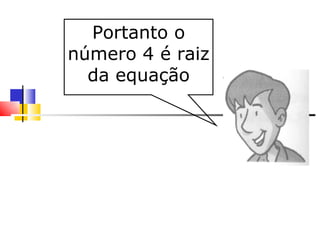 Portanto o número 4 é raiz da equação 