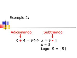     Exemplo 2: Adicionando  Subtraindo X  +  4 = 9  x = 9  -  4 x = 5 Logo: S =  5 