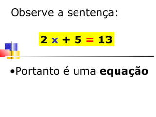 Portanto é uma  equação 2  x  + 5  =  13 Observe a sentença: 