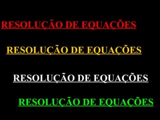 RESOLUÇÃO DE EQUAÇÕES
RESOLUÇÃO DE EQUAÇÕES
RESOLUÇÃO DE EQUAÇÕES
RESOLUÇÃO DE EQUAÇÕES

 