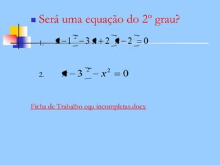  Será uma equação do 2º grau?
1.
2.
Ficha de Trabalho equ incompletas.docx
02231
2
xxx
03 22
xx
 