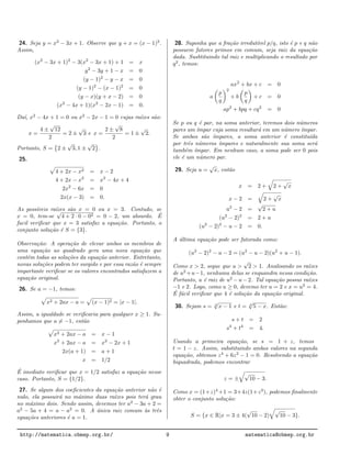 24. Seja y = x2
− 3x + 1. Observe que y + x = (x − 1)2
.
Assim,
(x2
− 3x + 1)2
− 3(x2
− 3x + 1) + 1 = x
y2
− 3y + 1 − x = 0
(y − 1)2
− y − x = 0
(y − 1)2
− (x − 1)2
= 0
(y − x)(y + x − 2) = 0
(x2
− 4x + 1)(x2
− 2x − 1) = 0.
Da´ı, x2
− 4x + 1 = 0 ou x2
− 2x − 1 = 0 cujas ra´ızes s˜ao:
x =
4 ±
√
12
2
= 2 ±
√
3 e x =
2 ±
√
8
2
= 1 ±
√
2.
Portanto, S = 2 ±
√
3, 1 ±
√
2 .
25.
4 + 2x − x2 = x − 2
4 + 2x − x2
= x2
− 4x + 4
2x2
− 6x = 0
2x(x − 3) = 0.
As poss´ıveis ra´ızes s˜ao x = 0 ou x = 3. Contudo, se
x = 0, tem-se
√
4 + 2 · 0 − 02 = 0 − 2, um absurdo. ´E
facil veriﬁcar que x = 3 satisfaz a equa¸c˜ao. Portanto, o
conjunto solu¸c˜ao ´e S = {3}.
Observa¸c˜ao: A opera¸c˜ao de elevar ambos os membros de
uma equa¸c˜ao ao quadrado gera uma nova equa¸c˜ao que
cont´em todas as solu¸c˜oes da equa¸c˜ao anterior. Entretanto,
novas solu¸c˜oes podem ter surgido e por essa raz˜ao ´e sempre
importante veriﬁcar se os valores encontrados satisfazem a
equa¸c˜ao original.
26. Se a = −1, temos:
x2 + 2ax − a = (x − 1)2 = |x − 1|.
Assim, a igualdade se veriﬁcaria para qualquer x ≥ 1. Su-
ponhamos que a = −1, ent˜ao
x2 + 2ax − a = x − 1
x2
+ 2ax − a = x2
− 2x + 1
2x(a + 1) = a + 1
x = 1/2
´E imediato veriﬁcar que x = 1/2 satisfaz a equa¸c˜ao nesse
caso. Portanto, S = {1/2}.
27. Se algum dos coeﬁcientes da equa¸c˜ao anterior n˜ao ´e
nulo, ela possuir´a no m´aximo duas ra´ızes pois ter´a grau
no m´aximo dois. Sendo assim, devemos ter a2
− 3a + 2 =
a2
− 5a + 4 = a − a2
= 0. A ´unica raiz comum `as trˆes
equa¸c˜oes anteriores ´e a = 1.
28. Suponha que a fra¸c˜ao irredut´ıvel p/q, isto ´e p e q n˜ao
possuem fatores primos em comum, seja raiz da equa¸c˜ao
dada. Susbtituindo tal raiz e multiplicando o resultado por
q2
, temos:
ax2
+ bx + c = 0
a
p
q
2
+ b
p
q
+ c = 0
ap2
+ bpq + cq2
= 0
Se p ou q ´e par, na soma anterior, teremos dois n´umeros
pares um ´ımpar cuja soma resultar´a em um n´umero ´ımpar.
Se ambos s˜ao ´ımpares, a soma anterior ´e constitu´ıda
por trˆes n´umeros ´ımpares e naturalmente sua soma ser´a
tamb´em ´ımpar. Em nenhum caso, a soma pode ser 0 pois
ele ´e um n´umero par.
29. Seja u =
√
x, ent˜ao
x = 2 + 2 +
√
x
x − 2 = 2 +
√
x
u2
− 2 =
√
2 + u
(u2
− 2)2
= 2 + u
(u2
− 2)2
− u − 2 = 0.
A ´ultima equa¸c˜ao pode ser fatorada como:
(u2
− 2)2
− u − 2 = (u2
− u − 2)(u2
+ u − 1).
Como x > 2, segue que u >
√
2 > 1. Analisando os ra´ızes
de u2
+u−1, nenhuma delas se enquandra nessa condi¸c˜ao.
Portanto, u ´e raiz de u2
− u − 2. Tal equa¸c˜ao possui ra´ızes
−1 e 2. Logo, como u ≥ 0, devemo ter u = 2 e x = u2
= 4.
´E f´acil veriﬁcar que 4 ´e solu¸c˜ao da equa¸c˜ao original.
30. Sejam s = 4
√
x − 1 e t = 4
√
5 − x. Ent˜ao:
s + t = 2
s4
+ t4
= 4.
Usando a primeira equa¸c˜ao, se s = 1 + z, temos
t = 1 − z. Assim, substituindo ambos valores na segunda
equa¸c˜ao, obtemos z4
+ 6z2
− 1 = 0. Resolvendo a equa¸c˜ao
biquadrada, podemos encontrar
z = ±
√
10 − 3.
Como x = (1+z)4
+1 = 3+4z(1+z2
), podemos ﬁnalmente
obter o conjunto solu¸c˜ao:
S = {x ∈ R|x = 3 ± 4(
√
10 − 2)
√
10 − 3}.
http://matematica.obmep.org.br/ 9 matematica@obmep.org.br
 