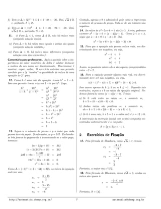 f) Tem-se ∆ = (2)2
−4·5·2 = 4−40 = −36. Da´ı,
√
∆ /∈ R
e, portanto, S = ∅.
g) Tem-se ∆ = (5)2
− 4 · 3 · 7 = 25 − 84 = −59. Da´ı,√
∆ /∈ R e, portanto, S = ∅.
11. i) Para ∆ < 0, como ∆ /∈ R, n˜ao h´a ra´ızes reais
(conjunto solu¸c˜ao vazio).
ii) Para ∆ = 0, h´a ra´ızes reais iguais e ambas s˜ao iguais
(conjunto solu¸c˜ao unit´ario).
iii) Para ∆ > 0, h´a ra´ızes reais diferentes (conjuntos
solu¸c˜ao com dois elementos).
Coment´ario para professores:. Ap´os a quest˜ao sobre a im-
portˆancia do valor num´erico do delta ´e salutar destacar
o motivo do seu nome ser discriminante. Discriminar ´e
mostrar, expor, exibir. O exerc´ıcio anterior nos permite
concluir que o ∆ “mostra” a quantidade de ra´ızes de uma
equa¸c˜ao do 2◦
grau.
12. Como h ´e uma raiz da equa¸c˜ao, temos h2
= 1 − h.
Isso nos permite trocar o termo 1 − h por h2
. Logo,
h5
1 − h
+
2h6
(1 − h)2
=
h5
h2
+
2h6
(h2)2
=
h5
h2
+
2h6
h4
= h3
+ 2h2
= h(h2
) + 2h2
= h(1 − h) + 2h2
= h − h2
+ 2h2
= h + h2
= h + 1 − h
= 1
13. Sejam n o n´umero de jovens e p o valor que cada
pessoa deveria pagar. Sendo assim, n·p = 342. Excluindo-
se trˆes jovens do pagamento a aumentando-se o valor pago,
teremos:
(n − 3)(p + 19) = 342
(n − 3)(342/n + 19) = 342
¨¨342 + 19n −
3 · 342
n
− 57 = ¨¨342
19n2
− 57n − 1126 = 0
n2
− 3n − 54 = 0.
Como ∆ = (−3)2
−4·1·(−54) = 225, as ra´ızes da equa¸c˜ao
anterior s˜ao:
n1 =
3 + 15
2
n1 = 9
n2 =
3 − 15
2
n2 = −6
Contudo, apenas o 9 ´e admiss´ıvel, pois como n representa
o n´umero de pessoas do grupo, trata-se de um n´umero n˜ao
negativo.
14. As ra´ızes de x2
−5x+6 = 0 s˜ao 2 e 3. Assim, podemos
escrever x2
− 5x + 6 = (x − 2)(x − 3). Como 2 < a < 3,
segue que a − 2 > 0 e a − 3 < 0. Da´ı,
a2
− 5a + 6 = (a − 2)(a − 3) < 0.
15. Para que a equa¸c˜ao n˜ao possua ra´ızes reais, seu dis-
criminante deve ser negativo, ou seja,
a2
− 4 < 0
a2
< 4
|a| < 2
Assim, os poss´ıveis valores de a s˜ao aqueles compreendidos
entre −2 e 2.
16. Para a equa¸c˜ao possuir alguma raiz real, seu discri-
minante deve ser n˜ao-negativo, ou seja,
4(k − 1)2
− 4(k + 5) = 4(k2
− 3k − 4) ≥ 0.
Isso ocorre apenas de k ≥ 4 ou se k ≤ −1. Supondo tais
restri¸c˜oes, sejam a e b as ra´ızes da equa¸c˜ao original. Po-
demos fator´a-lo como (x − a)(x − b). Temos:
a) Se 0 est´a entre as ra´ızes se, e somente se,
k + 5 = (0 − a)(0 − b) < 0.
b) Ambas ra´ızes s˜ao positivas se, e somente se,
ab = k + 5 > 0 e 2(k − 1) = −(a + b) < 0.
c) Se 0 ´e uma raiz, k + 5 = 0 e a outra ra´ız ´e x = 12 > 0.
A interse¸c˜ao da restri¸c˜ao inicial com os trˆes conjuntos en-
contrados anteriormente ´e o conjunto
S = {x ∈ R|x ≤ −1}.
2 Exerc´ıcios de Fixa¸c˜ao
17. Pela f´ormula de Bhaskara, como
√
∆ = 7, temos:
x1 =
−3 + 7
−4
= −1
x2 =
−3 − 7
−4
=
5
2
Portanto, a maior raiz ´e 5/2.
18. Pela f´ormula de Bhaskara, como
√
∆ = 0, ambas as
ra´ızes s˜ao iguais `a:
x =
−(−4) ± 0
4
= 1.
Portanto, S = {1}.
http://matematica.obmep.org.br/ 7 matematica@obmep.org.br
 