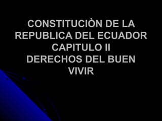 CONSTITUCIÒN DE LACONSTITUCIÒN DE LA
REPUBLICA DEL ECUADORREPUBLICA DEL ECUADOR
CAPITULO IICAPITULO II
DERECHOS DEL BUENDERECHOS DEL BUEN
VIVIRVIVIR
 