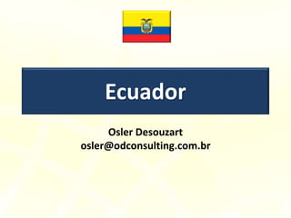 Ecuador
Osler Desouzart
osler@odconsulting.com.br
 