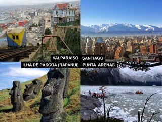 VALPARAISO 
ILHA DE PÁSCOA (RAPANUI) 
SANTIAGO 
PUNTA ARENAS  