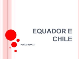 EQUADOR E CHILE 
PERCURSO 22  