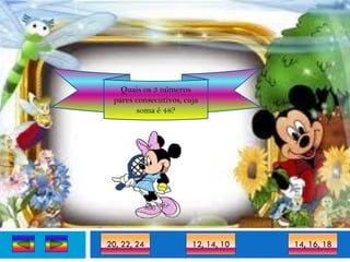 Quais os 3 números
 pares consecutivos, cuja
       soma é 48?




20, 22, 24             12, 14, 10   14, 16, 18
 