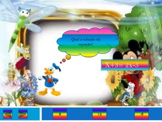 Qual a solução da
       equação?




                        X+3= 2x-5




8                  16               -8
 