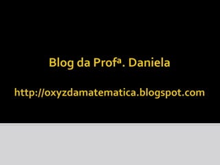 Blog da Profª. Danielahttp://oxyzdamatematica.blogspot.com