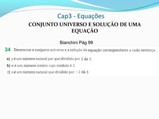 Cap3 - Equações
CONJUNTO UNIVERSO E SOLUÇÃO DE UMA
EQUAÇÃO
Bianchini Pág 99
34
 