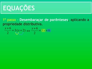 EQUAÇÕES
)2(3
2
6
+=
+
x
x
1º passo – Desembaraçar de parênteses, aplicando a
propriedade distributiva.
⇔ 63
2
6
+=
+
x
x
 