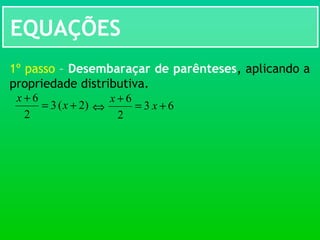EQUAÇÕES
)2(3
2
6
+=
+
x
x
1º passo – Desembaraçar de parênteses, aplicando a
propriedade distributiva.
⇔ 63
2
6
+=
+
x
x
 