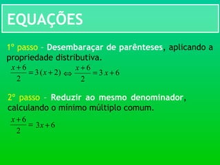 EQUAÇÕES
)2(3
2
6
+=
+
x
x
1º passo – Desembaraçar de parênteses, aplicando a
propriedade distributiva.
⇔ 63
2
6
+=
+
x
x
2º passo – Reduzir ao mesmo denominador,
calculando o mínimo múltiplo comum.
=
+
2
6x
63 +x
 