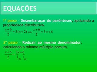 EQUAÇÕES
)2(3
2
6
+=
+
x
x
1º passo – Desembaraçar de parênteses, aplicando a
propriedade distributiva.
⇔ 63
2
6
+=
+
x
x
2º passo – Reduzir ao mesmo denominador,
calculando o mínimo múltiplo comum.
=
+
2
6x
)2(
63 +x
1 1 )2(
 