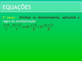 EQUAÇÕES
3º passo – Eliminar os denominadores, aplicando a
regra da multiplicação.
2
126
2
2
6
2
+
×=
+
×
xx
2
126
2
6 +
=
+ xx
⇔
 